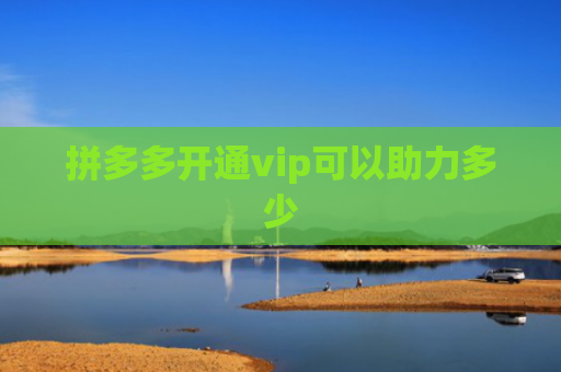 拼多多开通vip可以助力多少