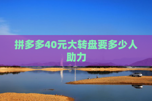 拼多多40元大转盘要多少人助力