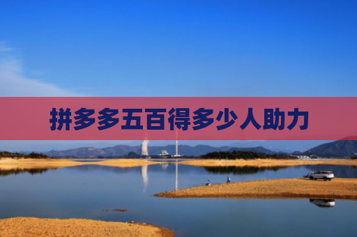 拼多多五百得多少人助力