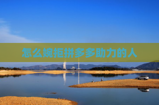 怎么婉拒拼多多助力的人