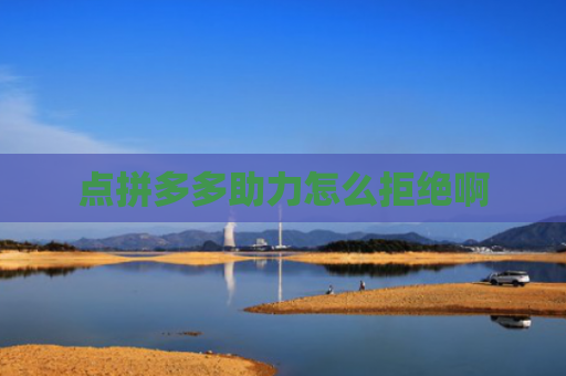 点拼多多助力怎么拒绝啊