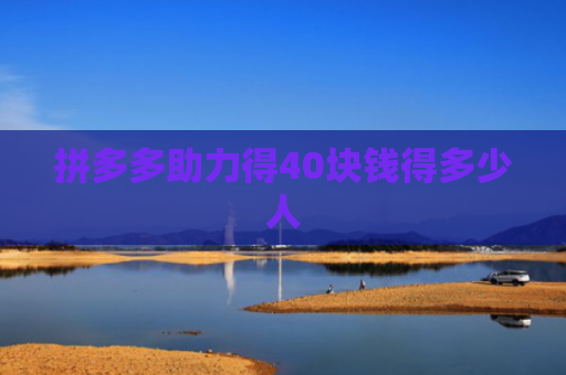 拼多多助力得40块钱得多少人