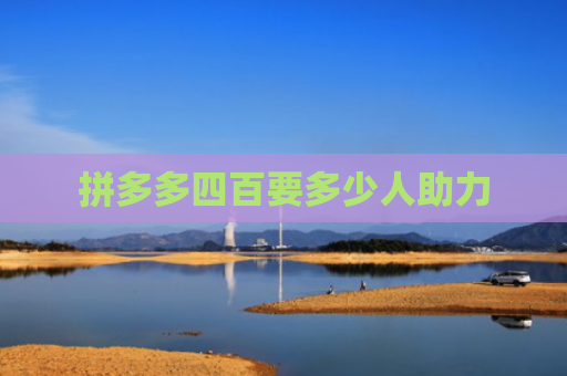 拼多多四百要多少人助力