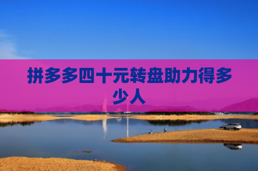 拼多多四十元转盘助力得多少人