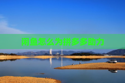 闲鱼怎么为拼多多助力