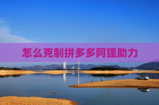 怎么克制拼多多阿狸助力