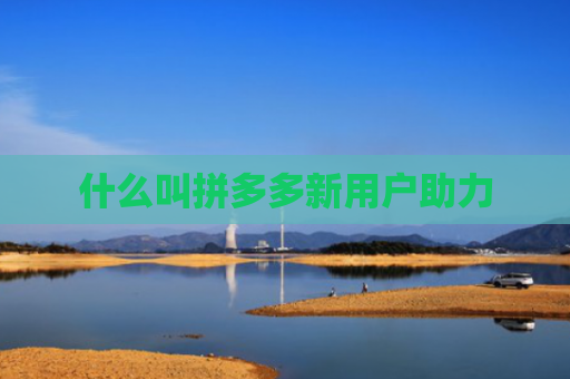 什么叫拼多多新用户助力