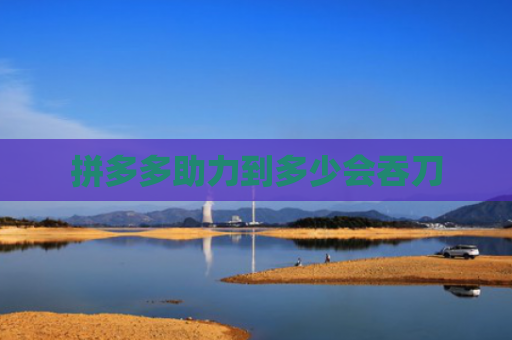 拼多多助力到多少会吞刀