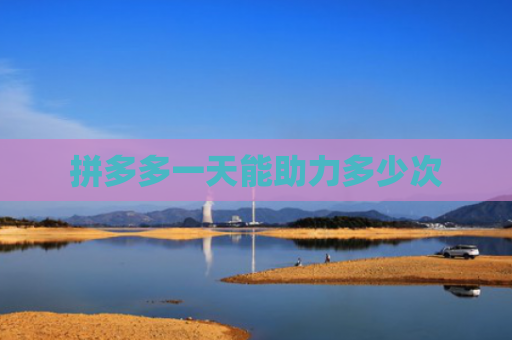 拼多多一天能助力多少次