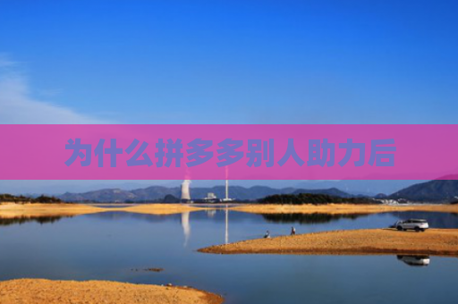 为什么拼多多别人助力后