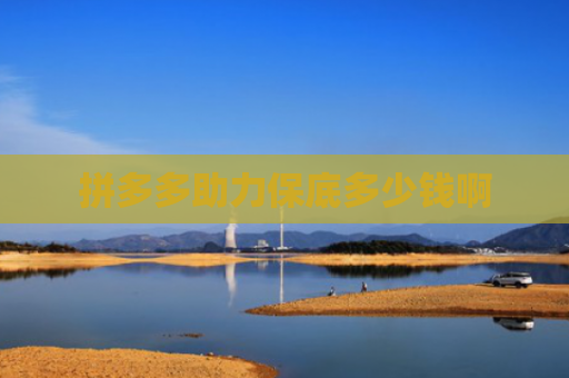 拼多多助力保底多少钱啊