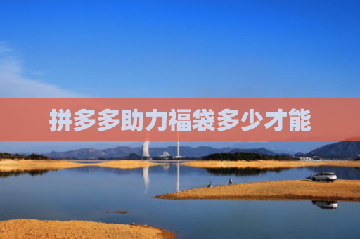 拼多多助力福袋多少才能