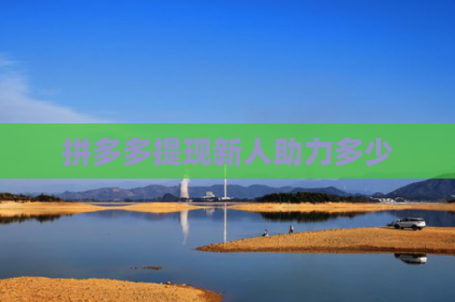 拼多多提现新人助力多少