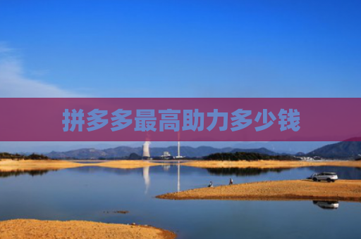 拼多多最高助力多少钱