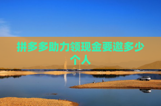 拼多多助力领现金要邀多少个人