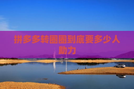 拼多多转圈圈到底要多少人助力