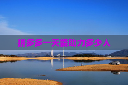 拼多多一天能助力多少人