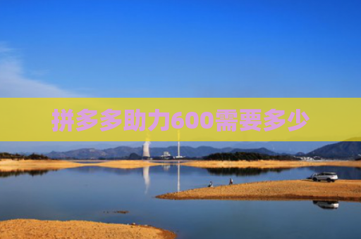 拼多多助力600需要多少