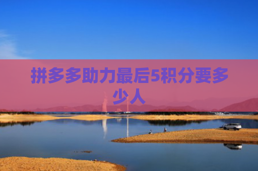 拼多多助力最后5积分要多少人