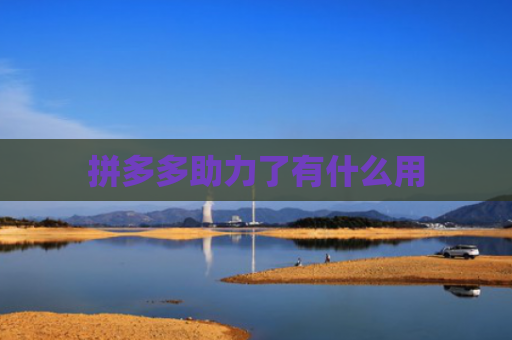 拼多多助力了有什么用-第1张图片-拼多多助力网站-pdd新人免费助力网站，拼多多极速助力网站