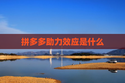 拼多多助力效应是什么