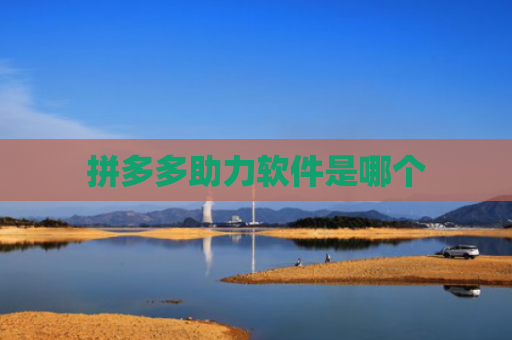 拼多多助力软件是哪个-第1张图片-拼多多助力网站-pdd新人免费助力网站，拼多多极速助力网站