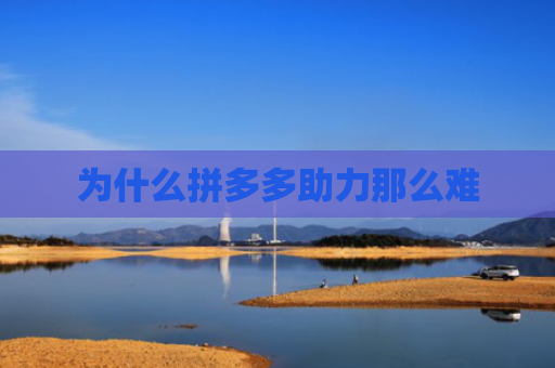 为什么拼多多助力那么难-第1张图片-拼多多助力网站-pdd新人免费助力网站，拼多多极速助力网站