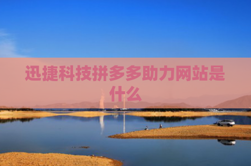 迅捷科技拼多多助力网站是什么-第1张图片-拼多多助力网站-pdd新人免费助力网站，拼多多极速助力网站