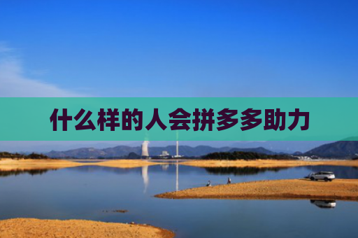 什么样的人会拼多多助力