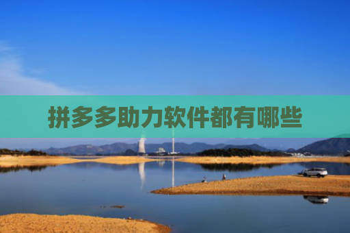 拼多多助力软件都有哪些-第1张图片-拼多多助力网站-pdd新人免费助力网站，拼多多极速助力网站
