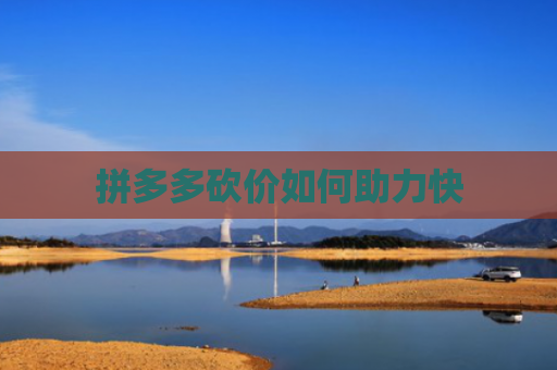 拼多多砍价如何助力快-第1张图片-拼多多助力网站-pdd新人免费助力网站，拼多多极速助力网站